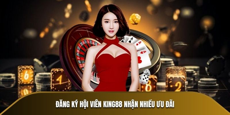 Đăng ký hội viên KING88 nhận nhiều ưu đãi