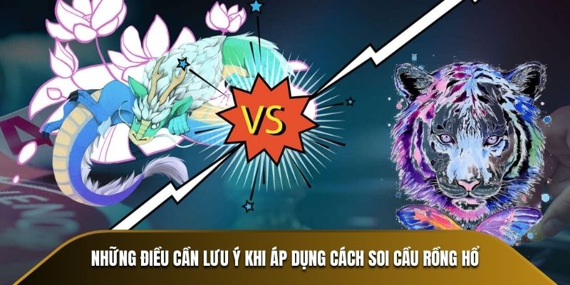 Những điều cần lưu ý khi áp dụng cách soi cầu Rồng Hổ